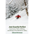 Just Exactly Perfect: Cautionary Tales of Skiing and Being in the Mad River Valley: Cautionary Tales of Skiing and Being in the Mad River Valley, Caut