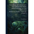 Chemical Technology; Or, Chemistry in Its Applications to the Arts and Manufactures, Volume 1, part 1