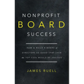 Nonprofit Board Success: How to Build a Board of Directors So Good That Even the Top CEOs Would Be Jealous