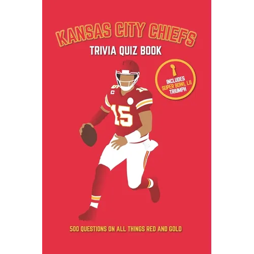 Kansas City Chiefs Trivia Quiz Book: 500 Questions on All Things Red and Gold