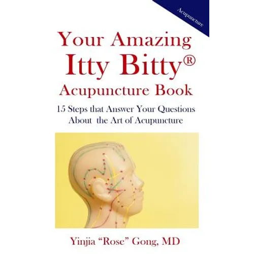 Your Amazing Itty Bitty Acupuncture Book: 15 Steps that Answer Your Questions About the Art of Acupuncture