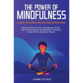 The Power of Mindfulness: Clear Your Mind and Become Stress Free: Discover How to Live in the Moment Every Day. An Introduction to Meditation Practice