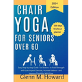 Chair Yoga for Seniors Over 60: Easy Step by step Guide for Seniors to Build Strength with Low impact Exercise, increase balance and Improve Flexibili