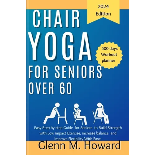 Chair Yoga for Seniors Over 60: Easy Step by step Guide for Seniors to Build Strength with Low impact Exercise, increase balance and Improve Flexibili