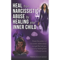Heal From Narcissistic Abuse by Healing Your Inner Child: Break the Pattern of Narcissistic Relationships and Get the Love You Deserve by Healing From