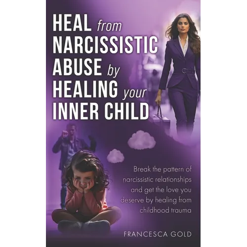 Heal From Narcissistic Abuse by Healing Your Inner Child: Break the Pattern of Narcissistic Relationships and Get the Love You Deserve by Healing From