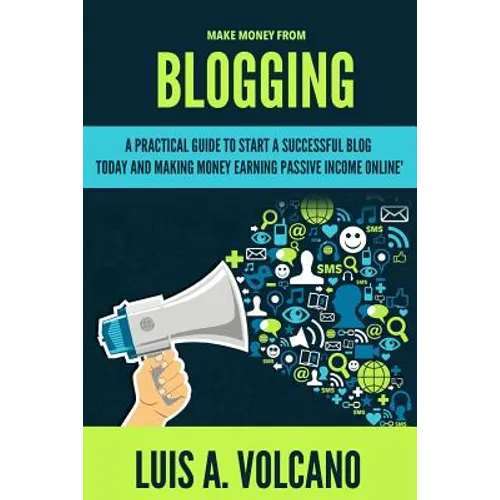 Make Money From Blogging: A Practical Guide to Start a Successful Blog Today and Earning Passive Income