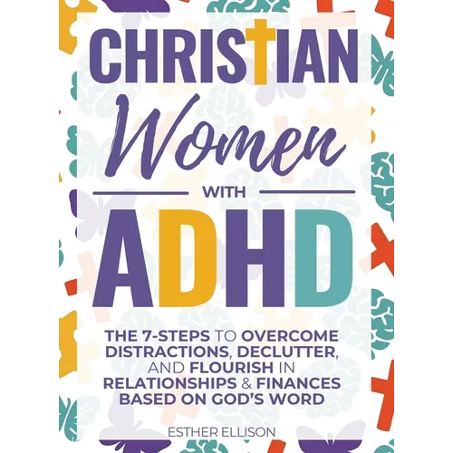 Christian Women with ADHD: The 7-Steps to Overcome Distractions, Declutter, and Flourish in Relationships & Finances Based on God's Word