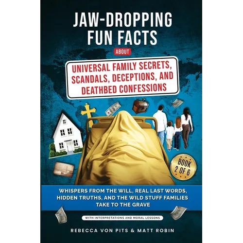Jaw-Dropping Fun Facts About Universal Family Secrets, Scandals, Deceptions, and Deathbed Confessions: Whispers from the Will, Real Last Words, Hidden