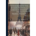 A Handbook To The Modern Provençal Language Spoken In The South Of France, Piedmont, Etc