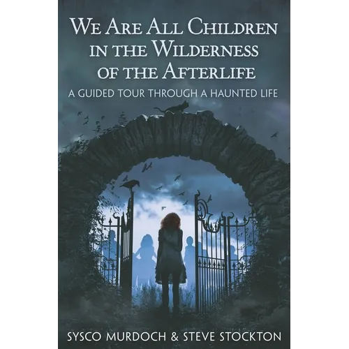 We Are All Children in the Wilderness of the Afterlife: A Guided Tour Through a Haunted Life