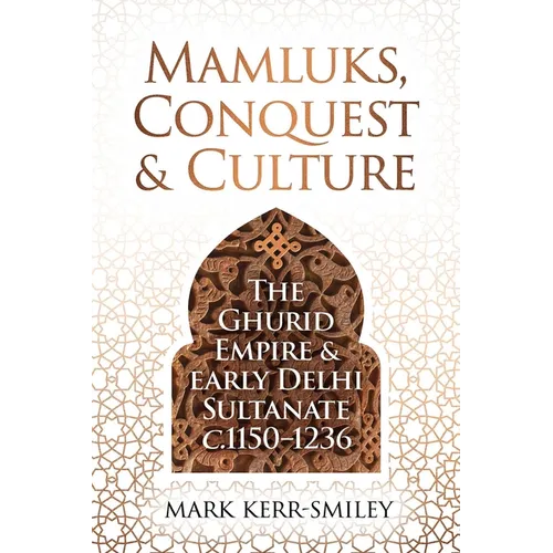 Mamluks, Conquest and Culture: The Ghurid Empire and Early Delhi Sultanate C.1150-1236