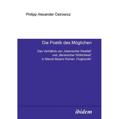 Die Poetik des Möglichen. Das Verhältnis von "historischer Realität" und "literarischer Wirklichkeit" in Marcel Beyers Roman "Flughunde"