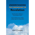 Understanding the Chronology of Revelation: Was Revelation Written in Chronological Order? Does a Reader Have a Right to Rearrange This Great Book?