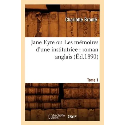 Jane Eyre Ou Les Mémoires d'Une Institutrice: Roman Anglais. Tome 1 (Éd.1890)