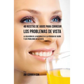 48 Recetas de Jugos Para Corregir los Problemas de Vista: La Solución de la Naturaleza a la Pérdida de Visión y los Problemas de la Vista
