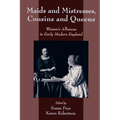 Maids and Mistresses, Cousins and Queens: Women's Alliances in Early Modern England