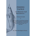 Fishing Tackle, Its Materials and Manufacture - A Practical Guide to the Best Modes and Methods of Making Every Kind of Appliance Necessary for Taking