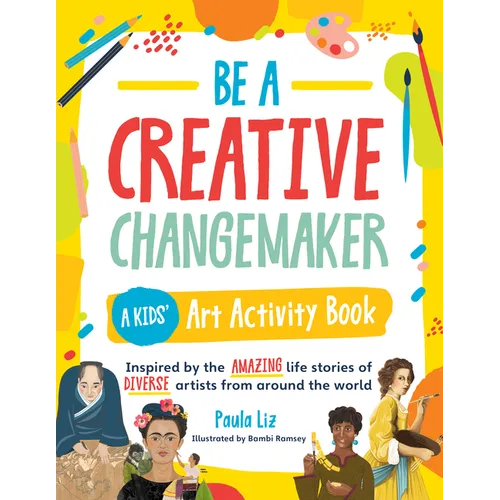 Be a Creative Changemaker: A Kids' Art Activity Book: Inspired by the Amazing Life Stories of Diverse Artists from Around the World