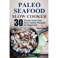 Slow Cooker: Slow Cooker Recipes and Slow Cooker Cookbook: 30 Simple Grain-free Seafood Slow Cooker Recipes for Beginners