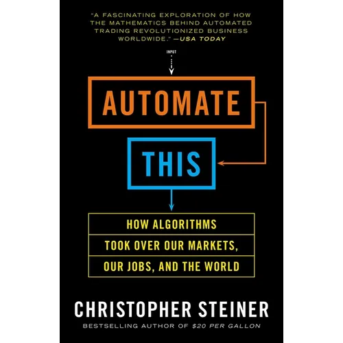 Automate This: How Algorithms Took Over Our Markets, Our Jobs, and the World