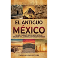 El antiguo México: Una guía apasionante sobre el Imperio azteca, la civilización maya, los olmecas, los toltecas y Teotihuacán
