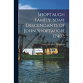 Shoptaugh Family, Some Descendants of John Shoptaugh, 1740?;