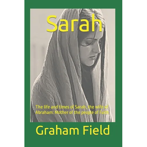 Sarah: The life and times of Sarah, the wife of Abraham: Mother of the people of Faith