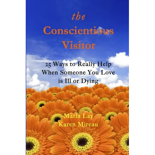The Conscientious Visitor: 25 Ways to Really Help When Someone You Love Is Ill or Dying