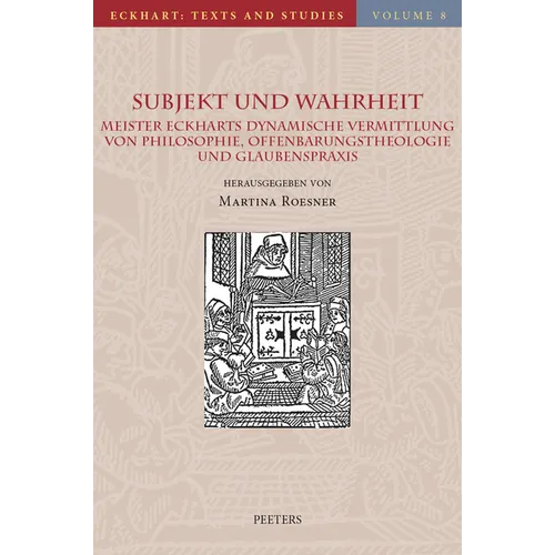 Subjekt Und Wahrheit: Meister Eckharts Dynamische Vermittlung Von Philosophie, Offenbarungstheologie Und Glaubenspraxis