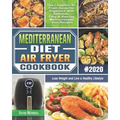 Mediterranean Diet Air Fryer Cookbook 2020: The Complete Air Fryer Guide for Beginners with Delicious, Easy & Healthy Mediterranean Diet Recipes to Lo