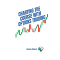 Charting the Course with Options Trading: Demystifying the Risk, Mastering the Rewards - Your Comprehensive Roadmap to the World of Financial Derivati