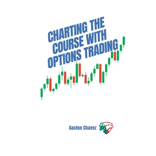 Charting the Course with Options Trading: Demystifying the Risk, Mastering the Rewards - Your Comprehensive Roadmap to the World of Financial Derivati