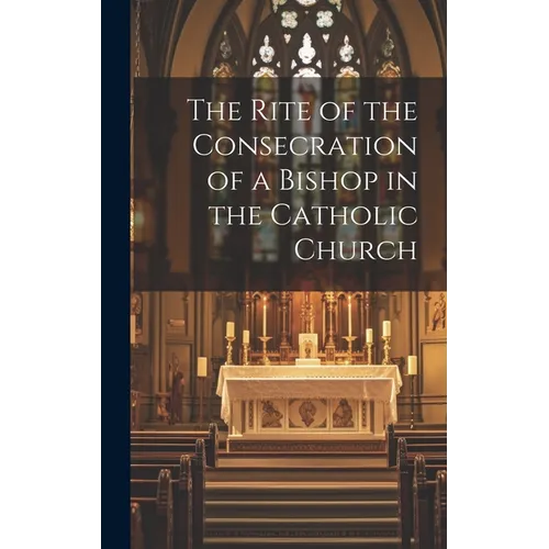 The Rite of the Consecration of a Bishop in the Catholic Church