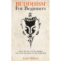 Buddhism for Beginners: Learn the Way of the Buddha & Take Your First Steps on the Noble Path