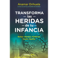 Transforma Las Heridas de Tu Infancia: Rechazo - Abandono - Humillación - Traición - Injusticia / Transform the Wounds of Your Childhood