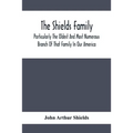 The Shields Family: Particularly The Oldest And Most Numerous Branch Of That Family In Our America; An Account Of The Ancestor And Descend