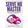 Serve No Master: How to Escape the 9-5, Start up an Online Business, Fire Your Boss and Become a Lifestyle Entrepreneur or Digital Nomad