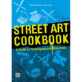 Street Art Cookbook: A Guide to Techniques and Materials