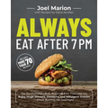 Always Eat After 7 PM: The Revolutionary Rule-Breaking Diet That Lets You Enjoy Huge Dinners, Desserts, and Indulgent Snacks#while Burning Fat Overnig