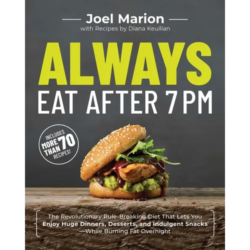 Always Eat After 7 PM: The Revolutionary Rule-Breaking Diet That Lets You Enjoy Huge Dinners, Desserts, and Indulgent Snacks#while Burning Fat Overnig