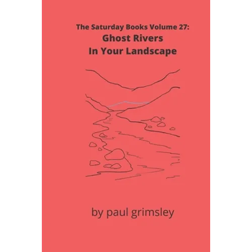 Ghost Rivers In Your Landscape: The Saturday Books Volume 27