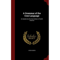 A Grammar of the Cree Language: As Spoken by the Cree Indians of North America