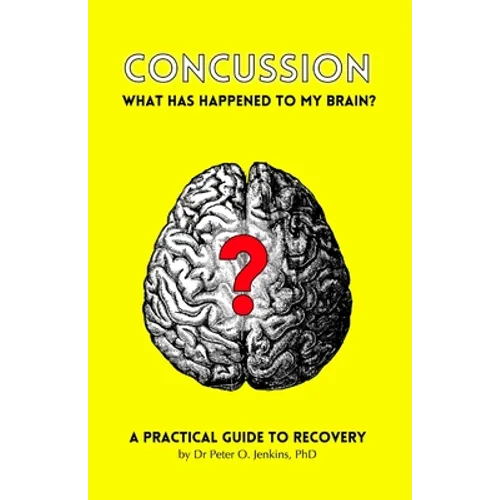 Concussion: What has happened to my brain?: A practical guide to recovery