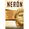Nerón: Una fascinante guía del último emperador de la dinastía julio-claudia y cómo gobernó el Imperio romano