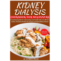 Kidney Dialysis Diet Cookbook and Food List for Beginners: A nutritional guide for rejuvenating renal health with over 100 low-sodium, Potassium Recip