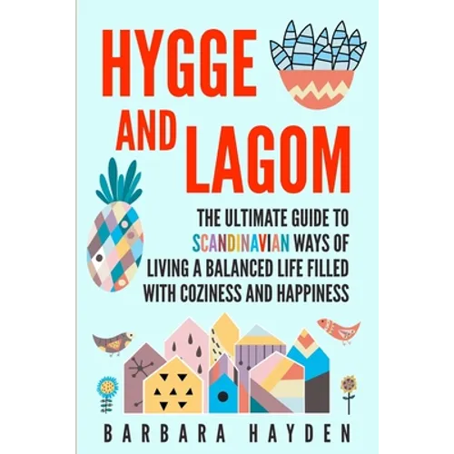 Hygge and Lagom: The Ultimate Guide to Scandinavian Ways of Living a Balanced Life Filled with Coziness and Happiness