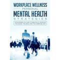 Workspace Wellness Personal Mental Health Strategies: Strategies on How to Mentally Survive the Good, the Bad, and the Average Day