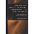 Fragments of Spiritual Knowledge Pertaining to the Spiritual World: Fragments of Spiritual Knowledge