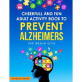 Cheerful and Fun Adult Activity Book to Prevent Alzheimer`s: The Brain Gym: The Brain Gym